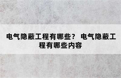 电气隐蔽工程有哪些？ 电气隐蔽工程有哪些内容